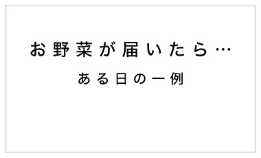 お野菜が届いたら…。